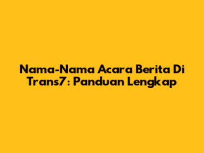 Nama-Nama Acara Berita Di Trans7: Panduan Lengkap