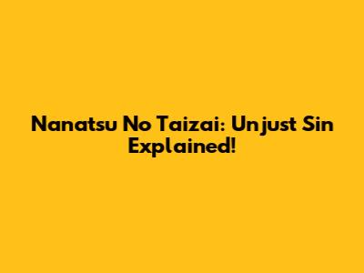 Nanatsu No Taizai: Unjust Sin Explained!