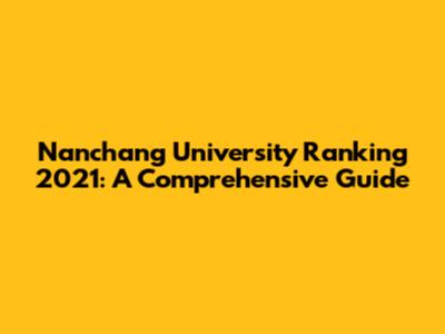 Nanchang University Ranking 2021: A Comprehensive Guide