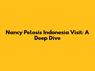 Nancy Pelosi's Indonesia Visit: A Deep Dive