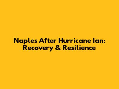 Naples After Hurricane Ian: Recovery & Resilience