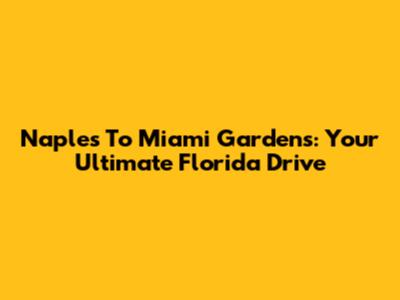 Naples To Miami Gardens: Your Ultimate Florida Drive