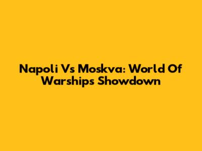 Napoli Vs Moskva: World Of Warships Showdown