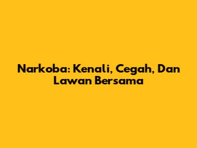Narkoba: Kenali, Cegah, Dan Lawan Bersama