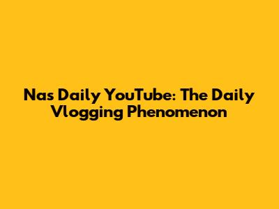 Nas Daily YouTube: The Daily Vlogging Phenomenon