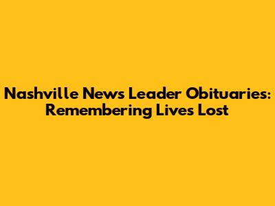 Nashville News Leader Obituaries: Remembering Lives Lost