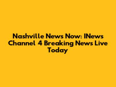 Nashville News Now: INews Channel 4 Breaking News Live Today