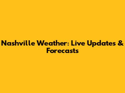 Nashville Weather: Live Updates & Forecasts
