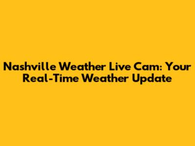 Nashville Weather Live Cam: Your Real-Time Weather Update