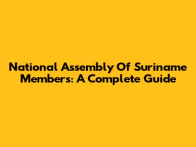 National Assembly Of Suriname Members: A Complete Guide