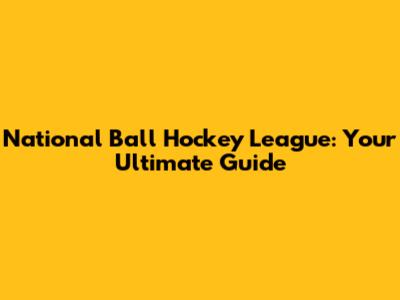 National Ball Hockey League: Your Ultimate Guide