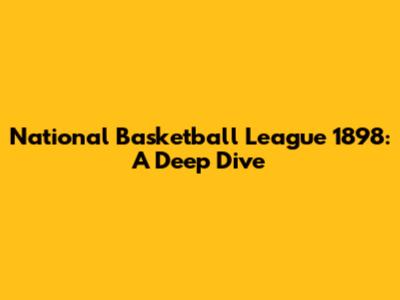 National Basketball League 1898: A Deep Dive