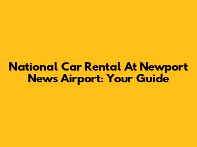 National Car Rental At Newport News Airport: Your Guide