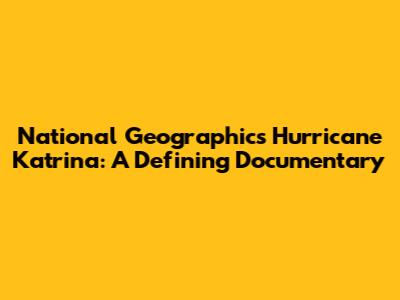 National Geographic's Hurricane Katrina: A Defining Documentary