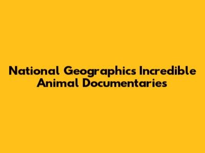 National Geographic's Incredible Animal Documentaries