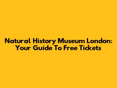Natural History Museum London: Your Guide To Free Tickets