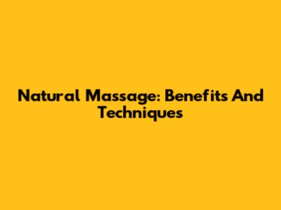 Natural Massage: Benefits And Techniques