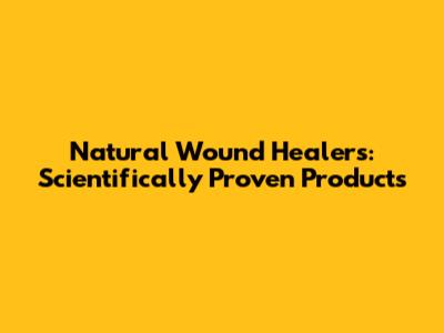 Natural Wound Healers: Scientifically Proven Products