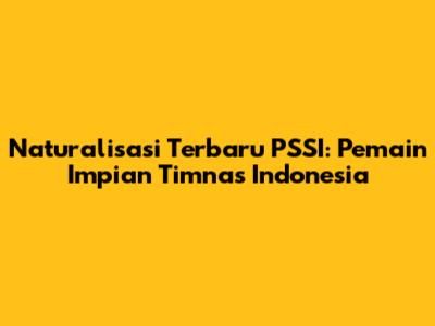Naturalisasi Terbaru PSSI: Pemain Impian Timnas Indonesia