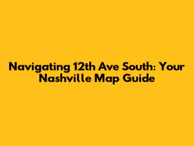 Navigating 12th Ave South: Your Nashville Map Guide