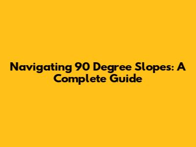 Navigating 90 Degree Slopes: A Complete Guide