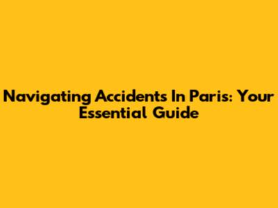Navigating Accidents In Paris: Your Essential Guide