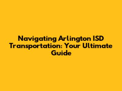 Navigating Arlington ISD Transportation: Your Ultimate Guide