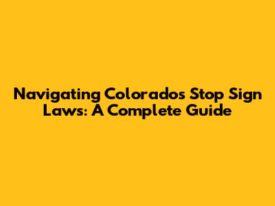 Navigating Colorado's Stop Sign Laws: A Complete Guide