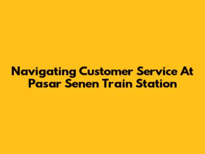 Navigating Customer Service At Pasar Senen Train Station