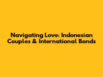 Navigating Love: Indonesian Couples & International Bonds
