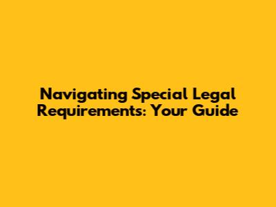 Navigating Special Legal Requirements: Your Guide