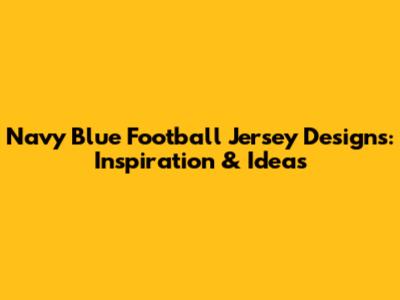 Navy Blue Football Jersey Designs: Inspiration & Ideas