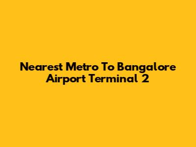 Nearest Metro To Bangalore Airport Terminal 2