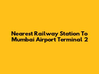Nearest Railway Station To Mumbai Airport Terminal 2