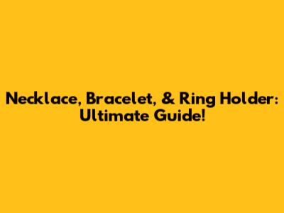 Necklace, Bracelet, & Ring Holder: Ultimate Guide!