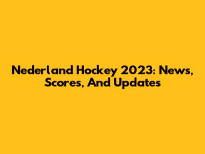 Nederland Hockey 2023: News, Scores, And Updates