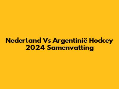 Nederland Vs Argentinië Hockey 2024 Samenvatting