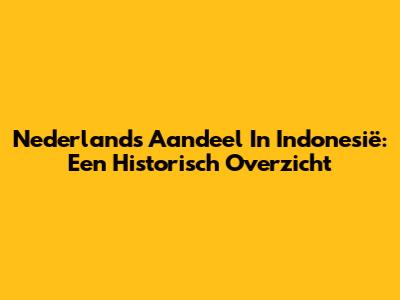 Nederlands Aandeel In Indonesië: Een Historisch Overzicht
