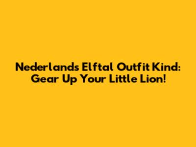Nederlands Elftal Outfit Kind: Gear Up Your Little Lion!