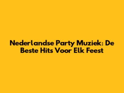 Nederlandse Party Muziek: De Beste Hits Voor Elk Feest