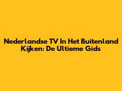 Nederlandse TV In Het Buitenland Kijken: De Ultieme Gids