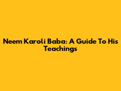 Neem Karoli Baba: A Guide To His Teachings