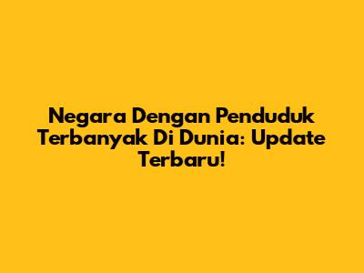Negara Dengan Penduduk Terbanyak Di Dunia: Update Terbaru!