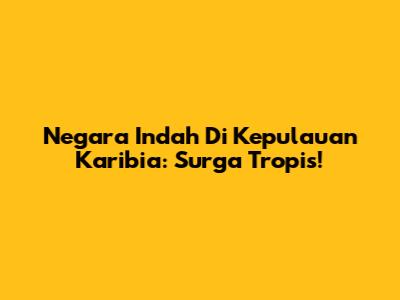 Negara Indah Di Kepulauan Karibia: Surga Tropis!