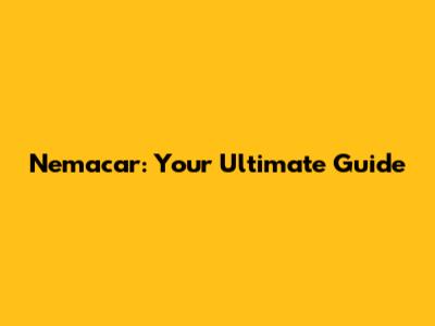 Nemacar: Your Ultimate Guide
