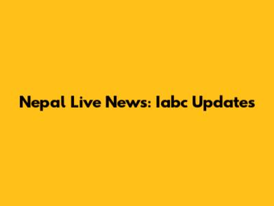 Nepal Live News: Iabc Updates