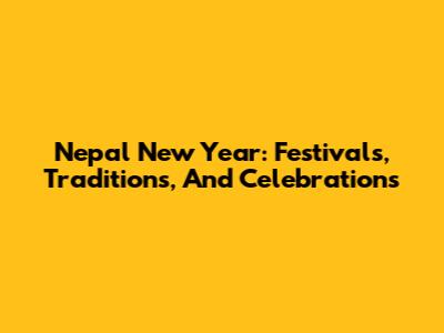 Nepal New Year: Festivals, Traditions, And Celebrations
