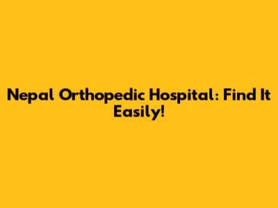 Nepal Orthopedic Hospital: Find It Easily!