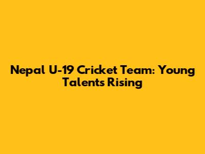 Nepal U-19 Cricket Team: Young Talents Rising