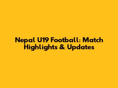 Nepal U19 Football: Match Highlights & Updates